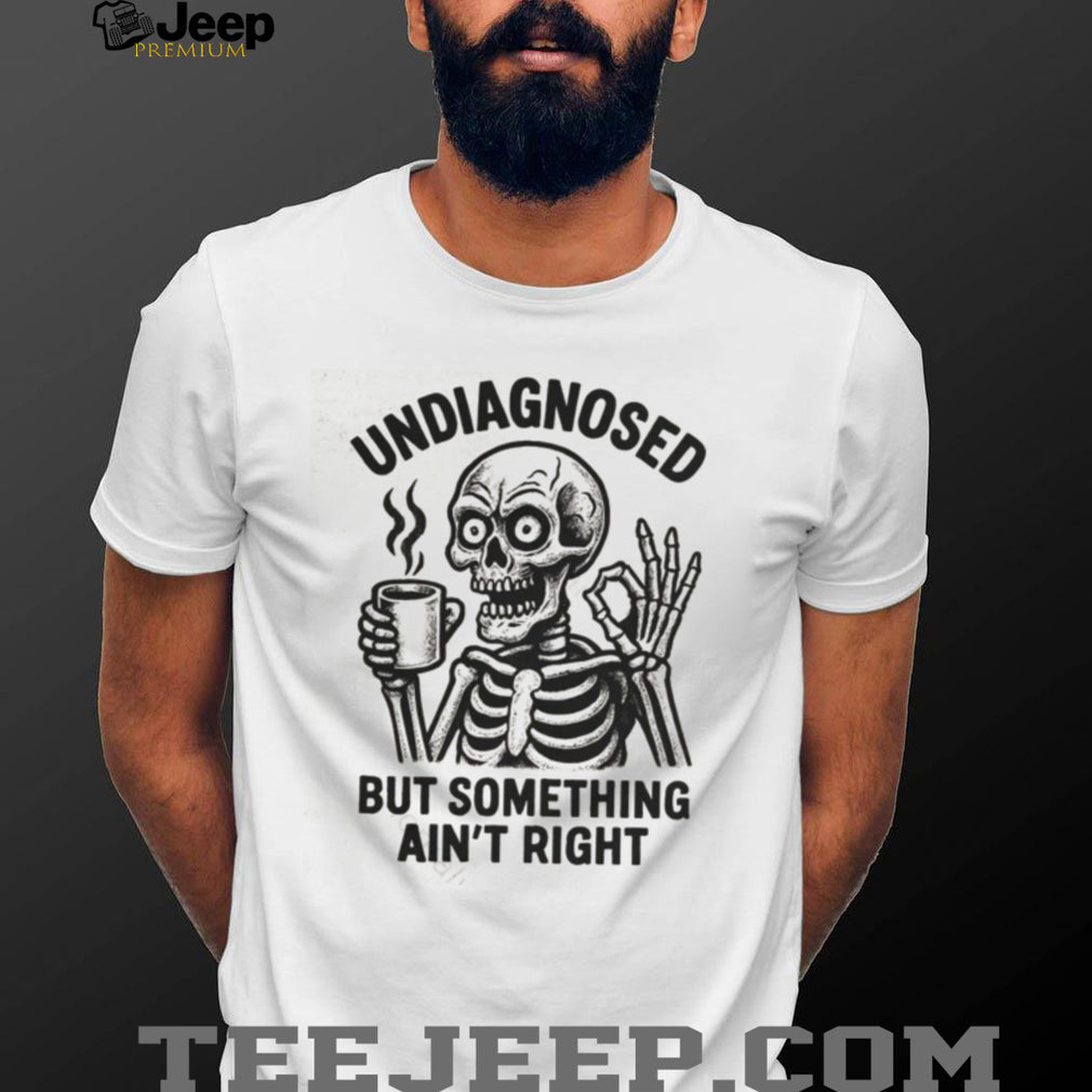 Undiagnosed But Something Ain’t Right Skeleton Drinking Coffee T Shirt