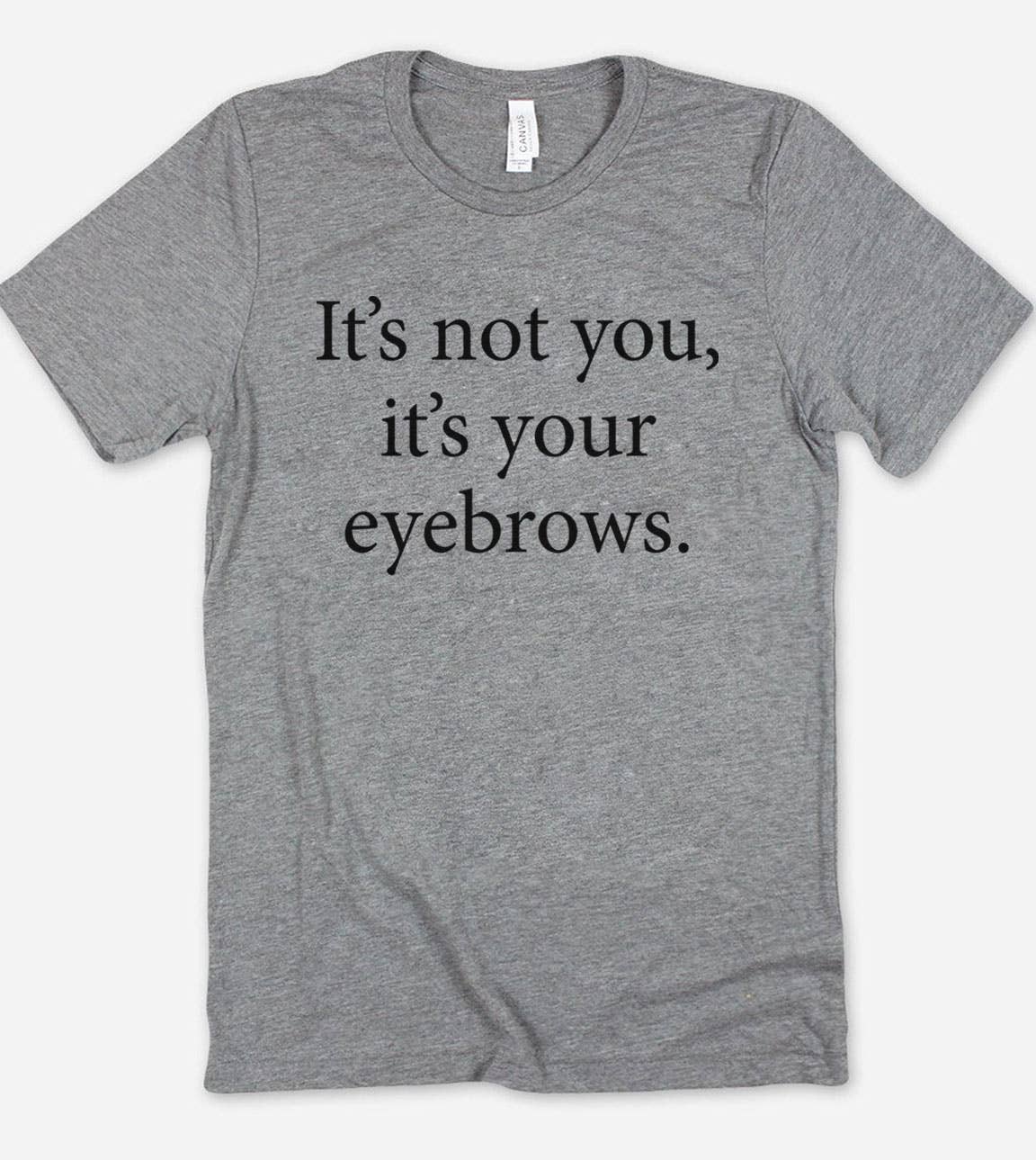It's Not You It's Your Eyebrows - Fun Cute Sarcastic T-Shirt