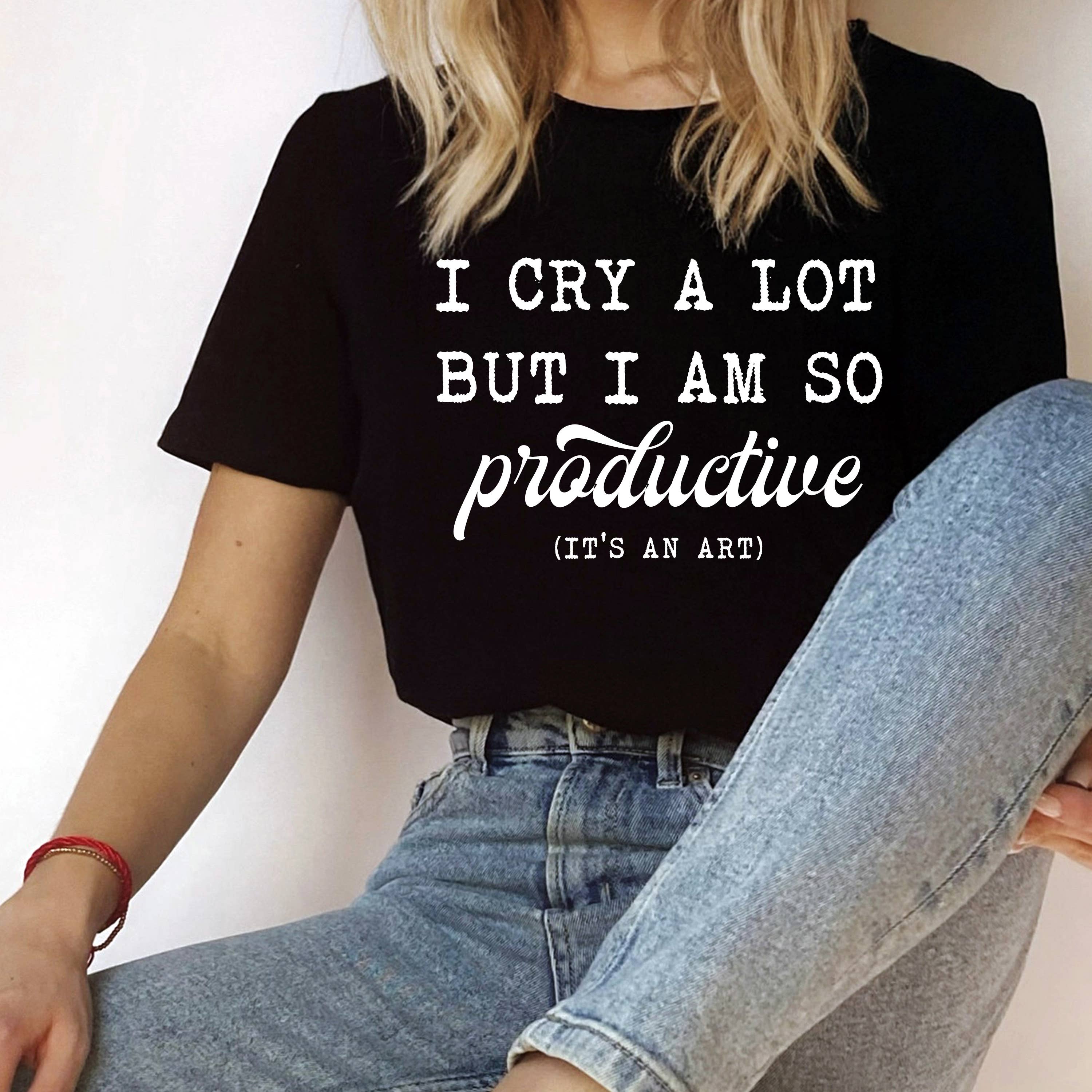 I Cry A Lot But I Am So Productive Shirt, Graphic Tee