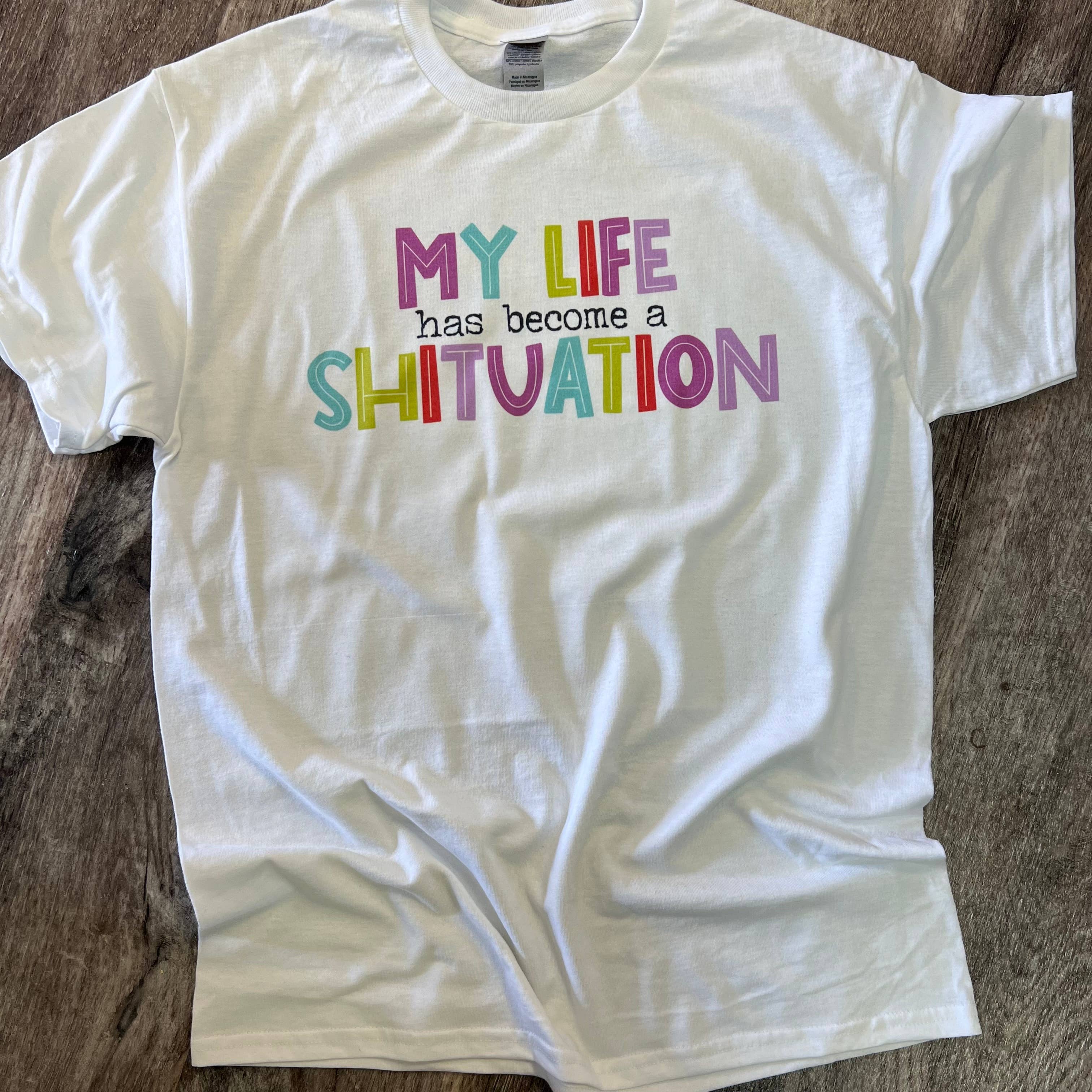 My Life Has Become A Sh*Tuation On White Tee