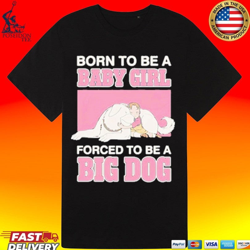 Born To Be A Babygirl Forced To Be A Big Dog T-shirt