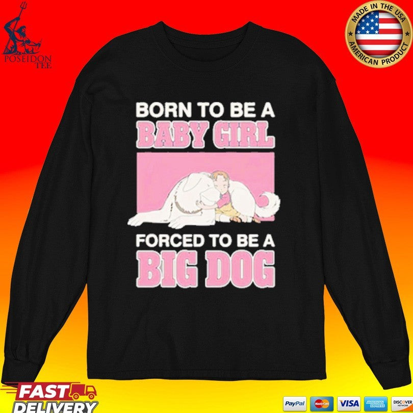 Born To Be A Babygirl Forced To Be A Big Dog T-shirt