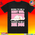 Born To Be A Babygirl Forced To Be A Big Dog T-shirt