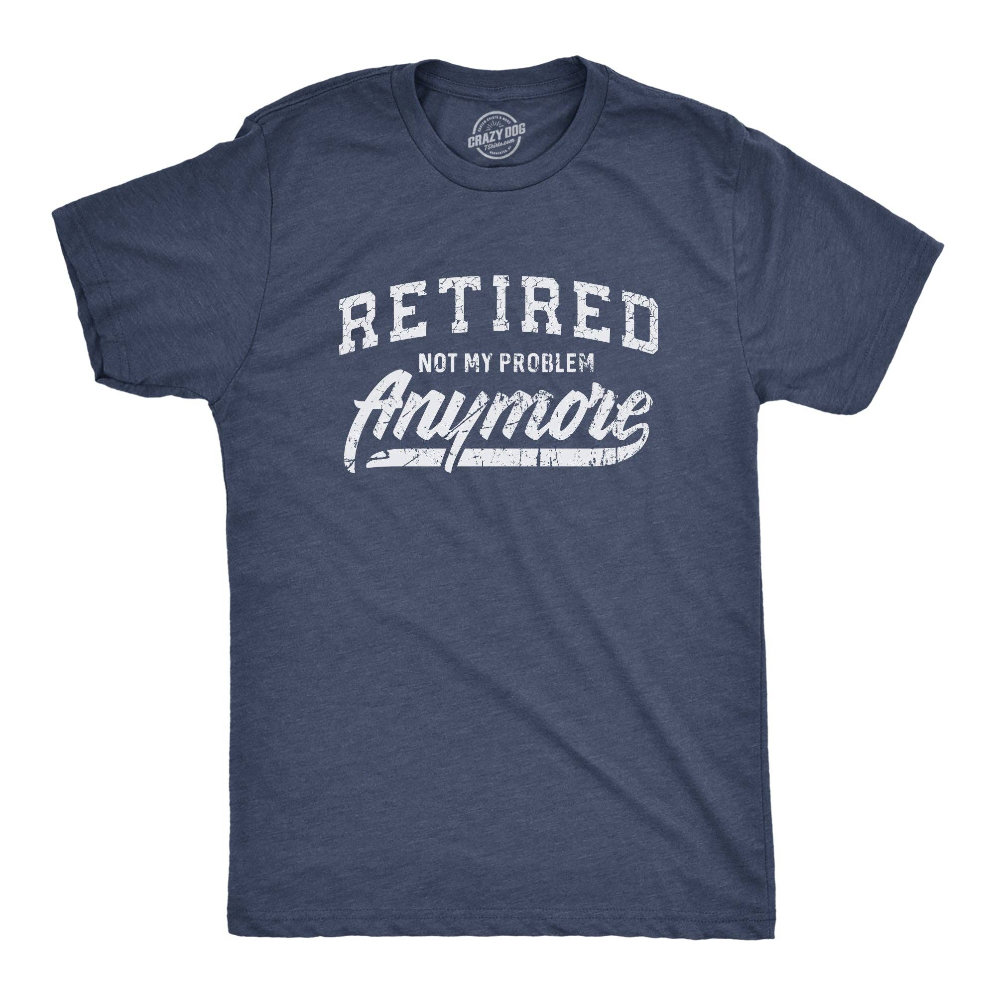 Retired Not My Problem Anymore Men's T Shirt