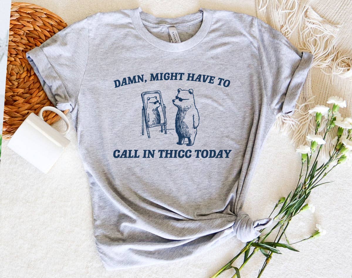 Damn Might Call in Thicc Today - Funny Bear Meme T-Shirt