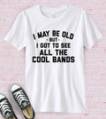 I May Be Old - Bands Music Silly Sassy Fun Gift Cute T-Shirt