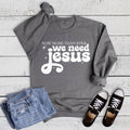 Faith We Need Jesus Sweatshirt