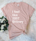 I Feel Like 2007 Britney  - Funny Nerd Sassy Cute T-Shirt