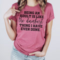 Being An Adult Is Like the Dumbest Thing I Have Ever T-Shirt