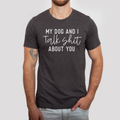 My Dog and I Talk Shit About You T-Shirt