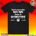 Don’t Turn This Date Rape Into A Homicide T-shirt