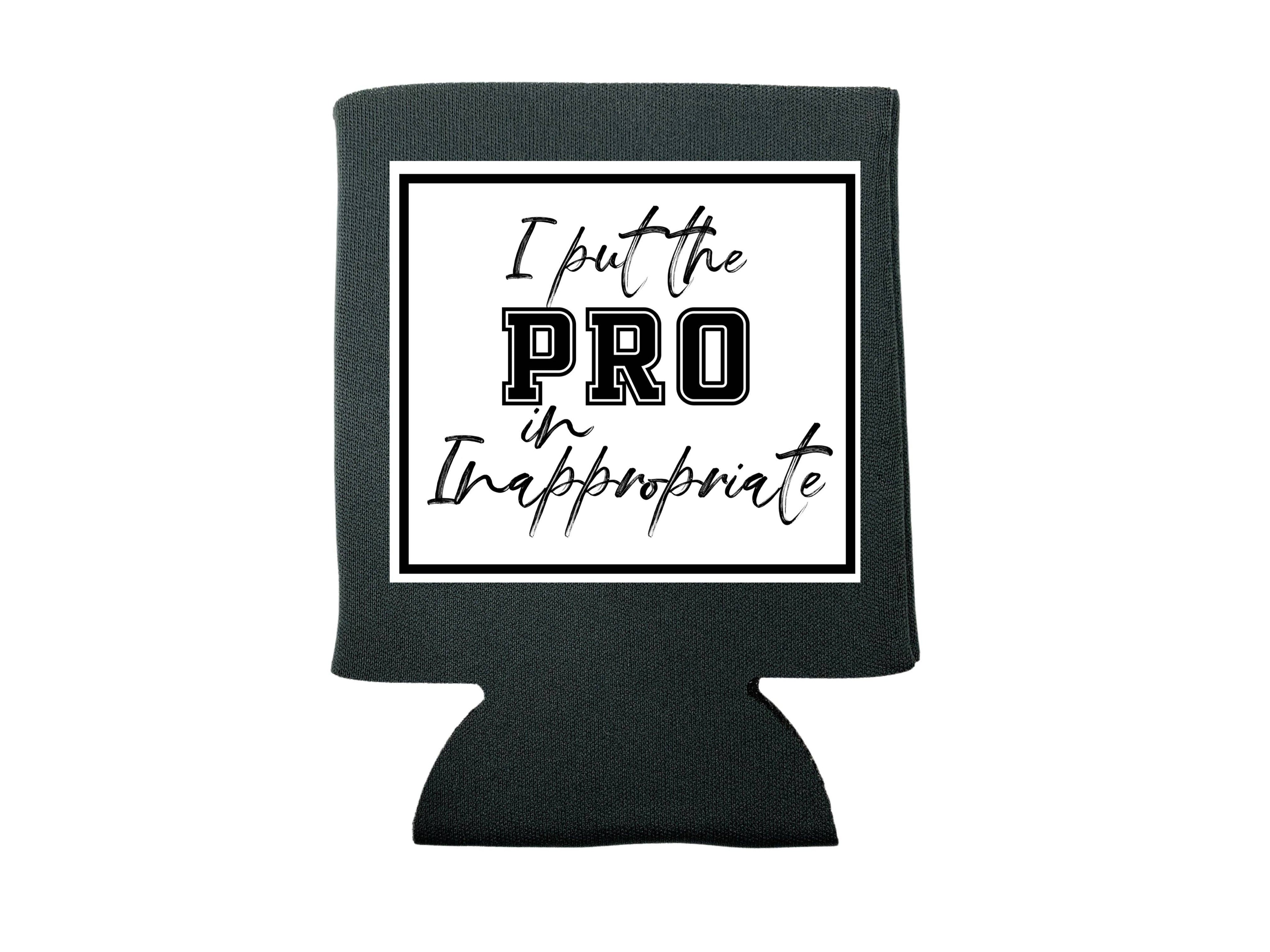 I Put the Pro in Inappropriate Koozie
