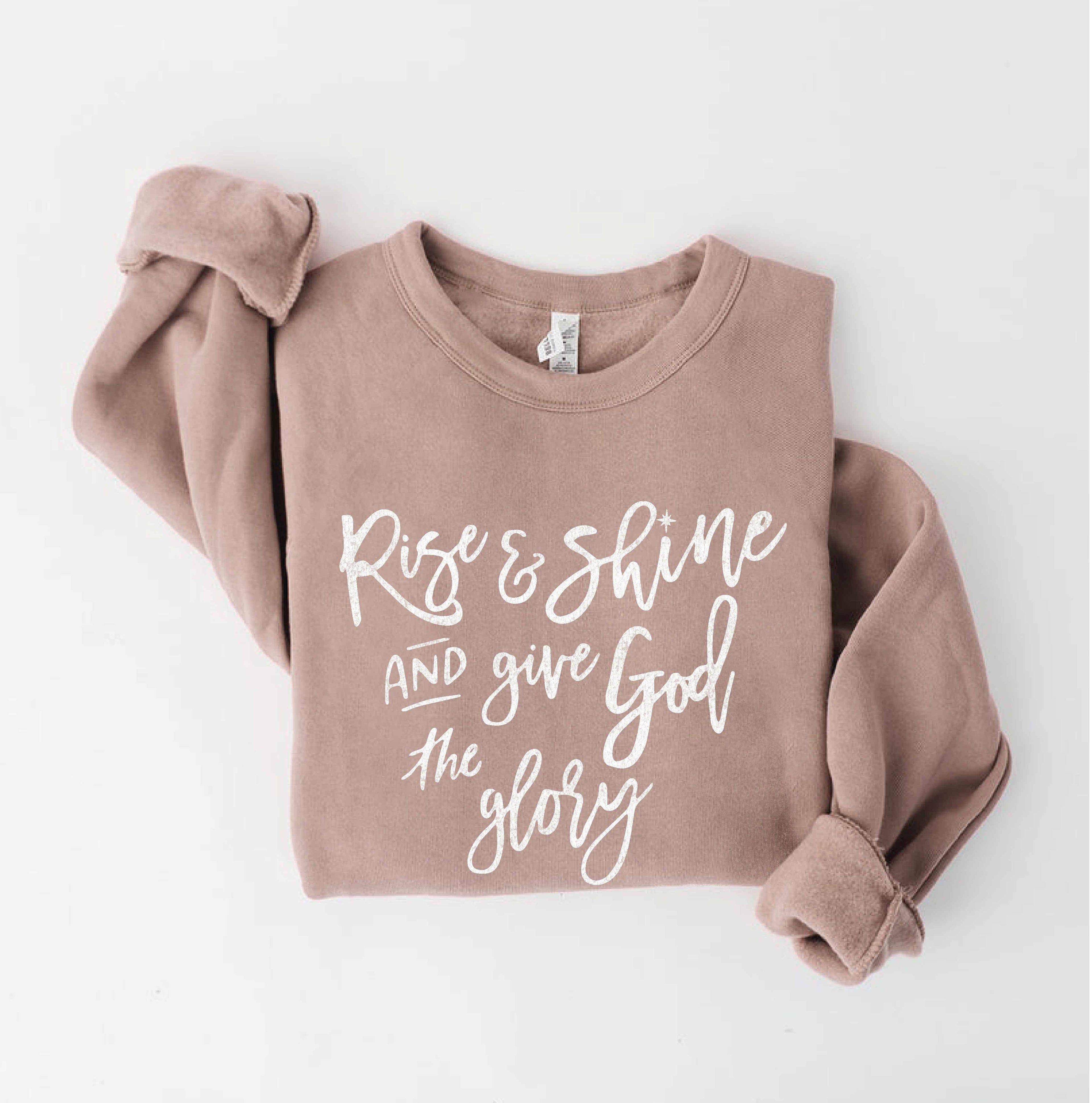 Rise and Shine and Give God the Glory Sweatshirt