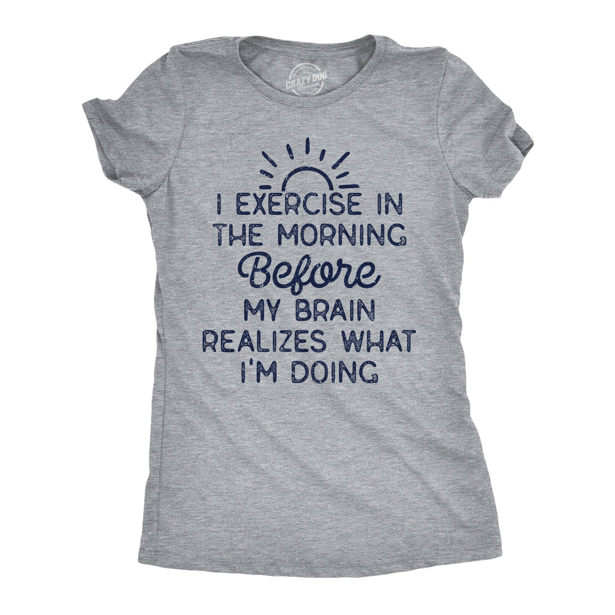 I Exercise in the Morning Before My Brain Realizes What Im Doing Women's T Shirt