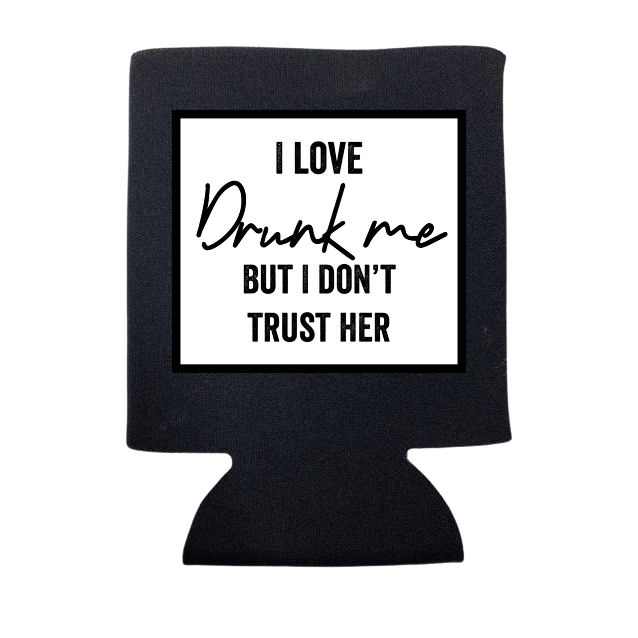 I Love Drunk Me But I Don't Trust Her Koozie