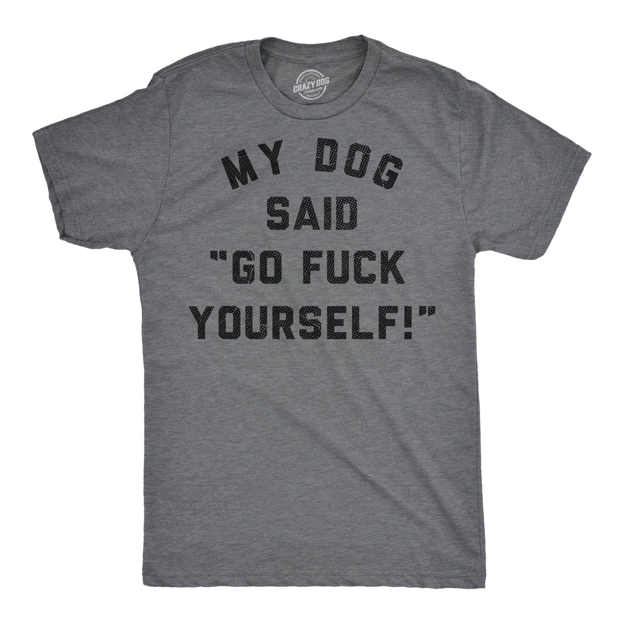 My Dog Said Go Fuck Yourself Men's T Shirt