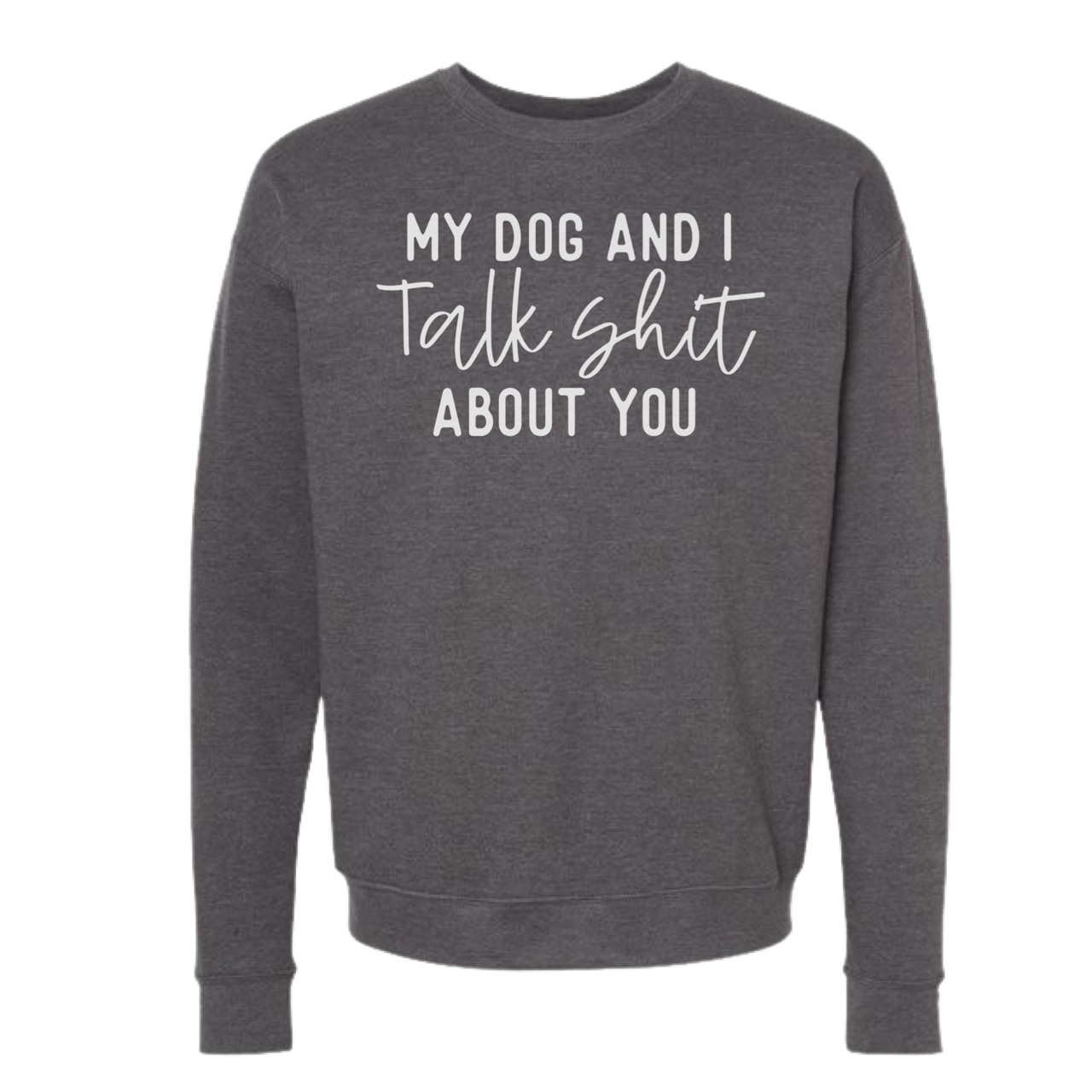 My Dog and I Talk Shit About You Sweatshirts and Hoodies