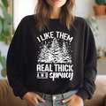 I Like Them Real Thick and Sprucy Sweatshirt