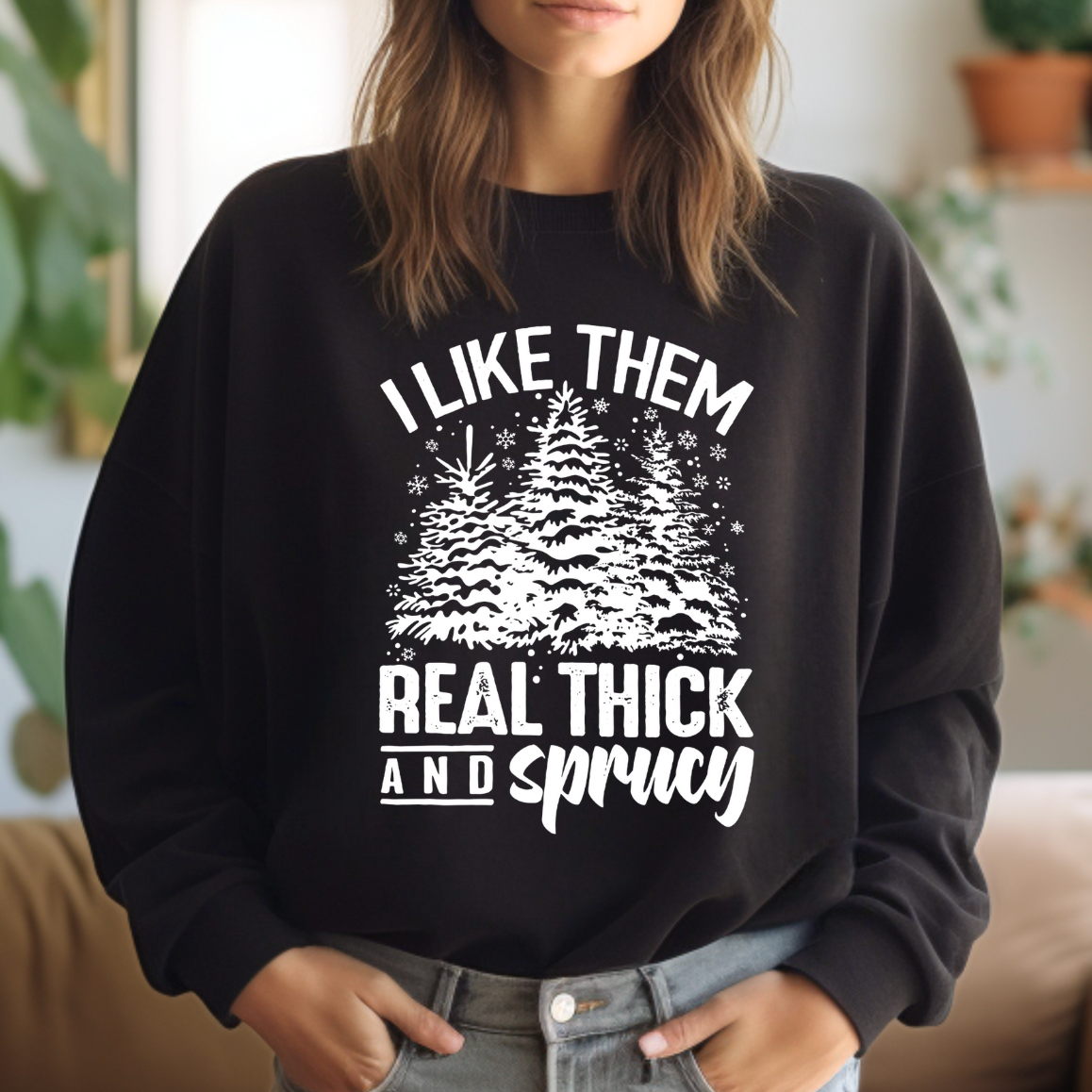 I Like Them Real Thick and Sprucy Sweatshirt