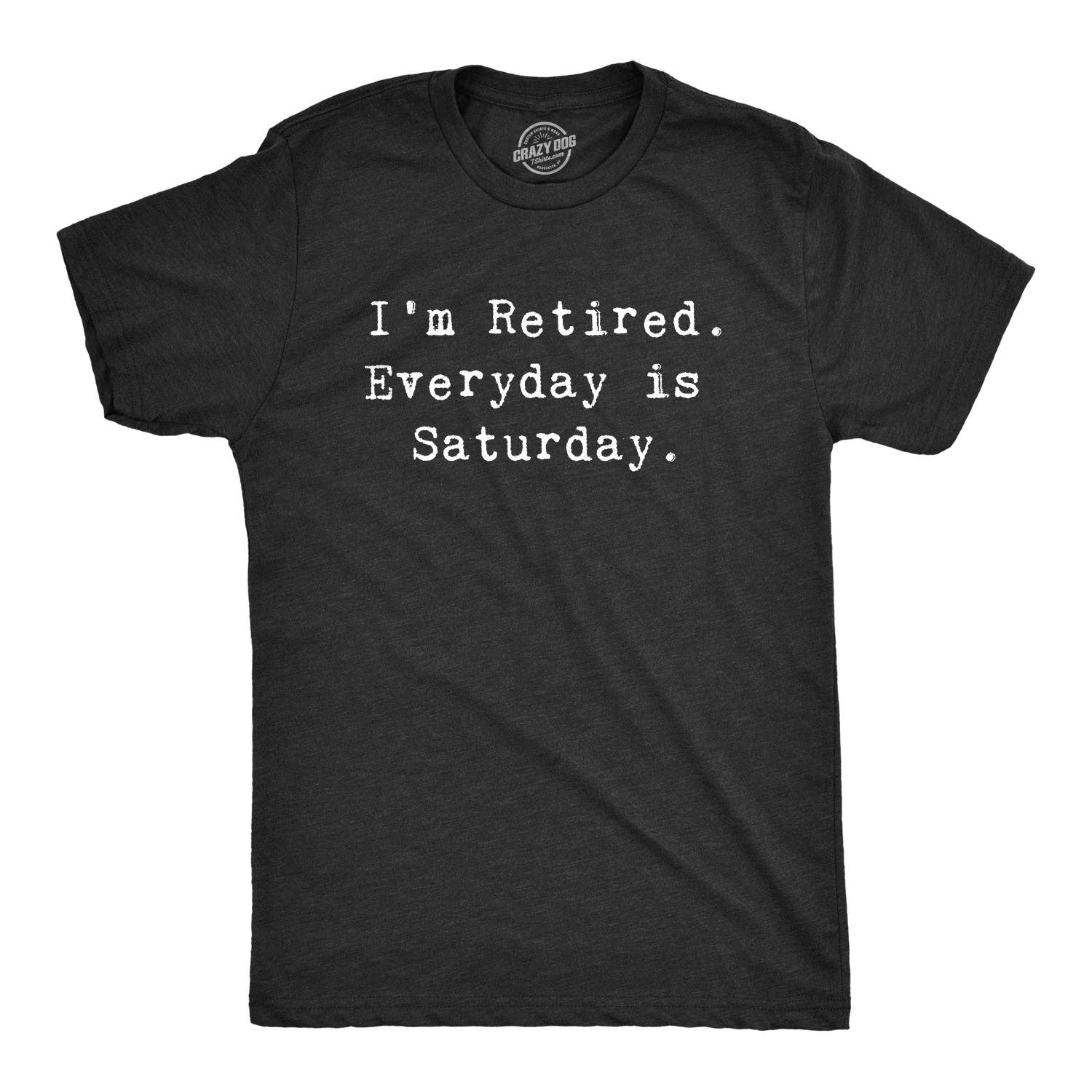 I'm Retired. Everyday Is Saturday Men's T Shirt