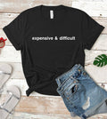 Expensive and Difficult - Funny T-Shirt