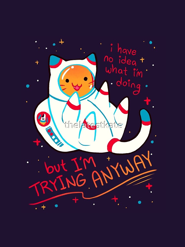 "I'M TRYING ANYWAY" Catstronaut by thelatestkate