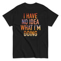 I Have No Idea What I'm Doing Men's Classic Tee