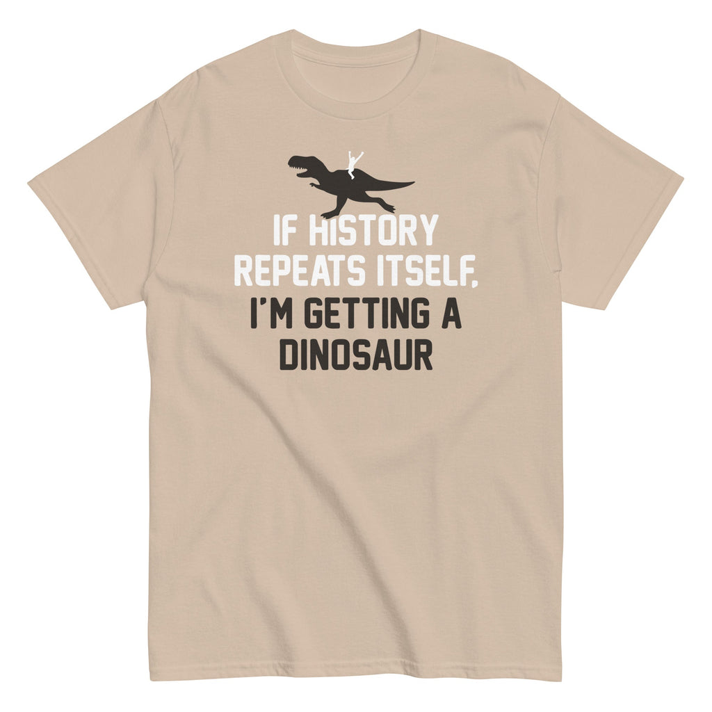 If History Repeats Itself, I'm Getting A Dinosaur Men's Classic Tee