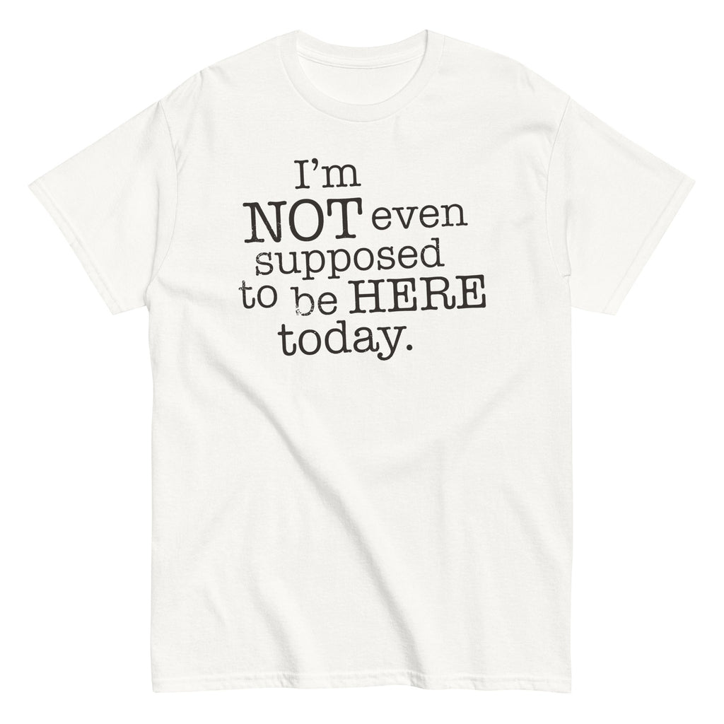 I'm Not Even Supposed To Be Here Today Men's Classic Tee