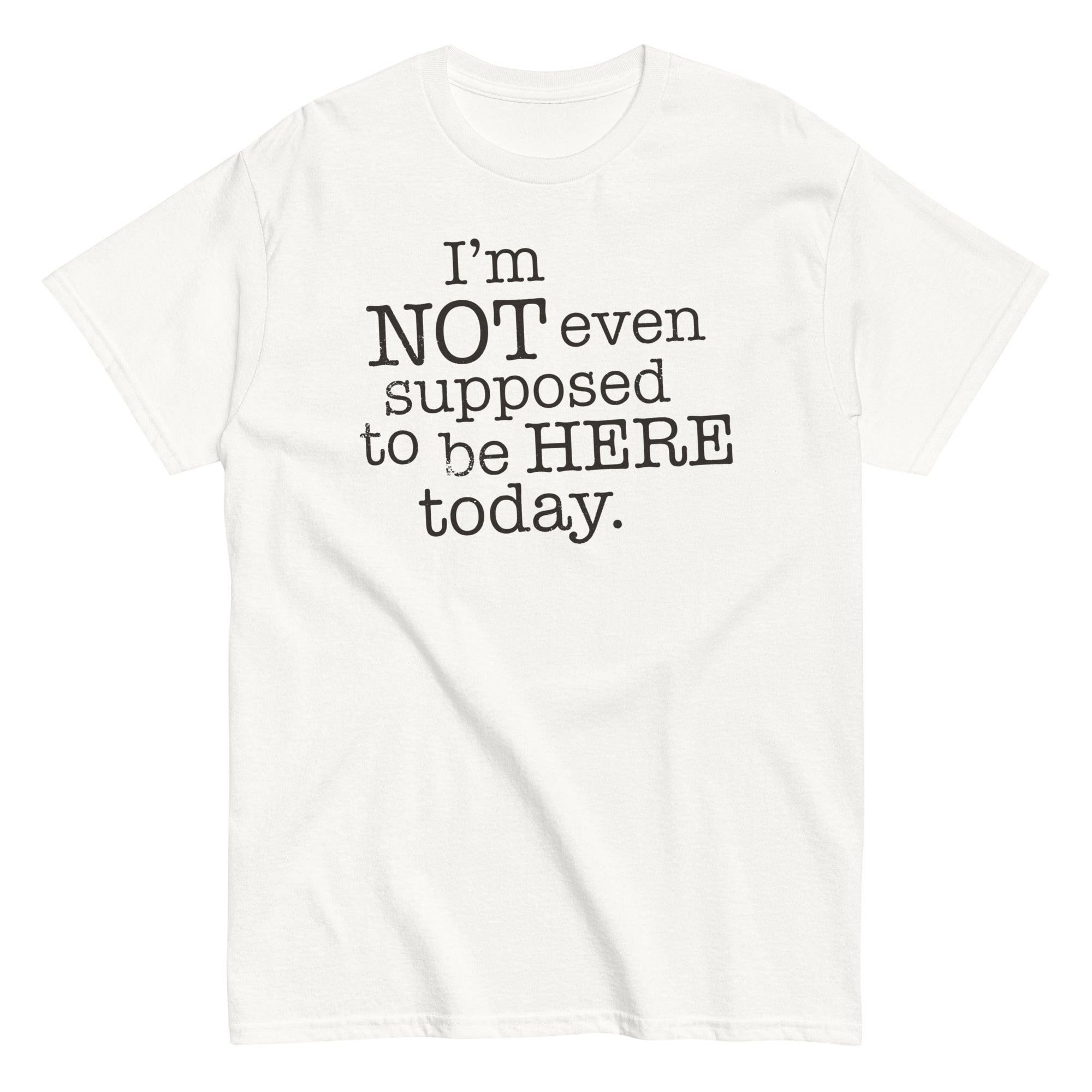 I'm Not Even Supposed To Be Here Today Men's Classic Tee