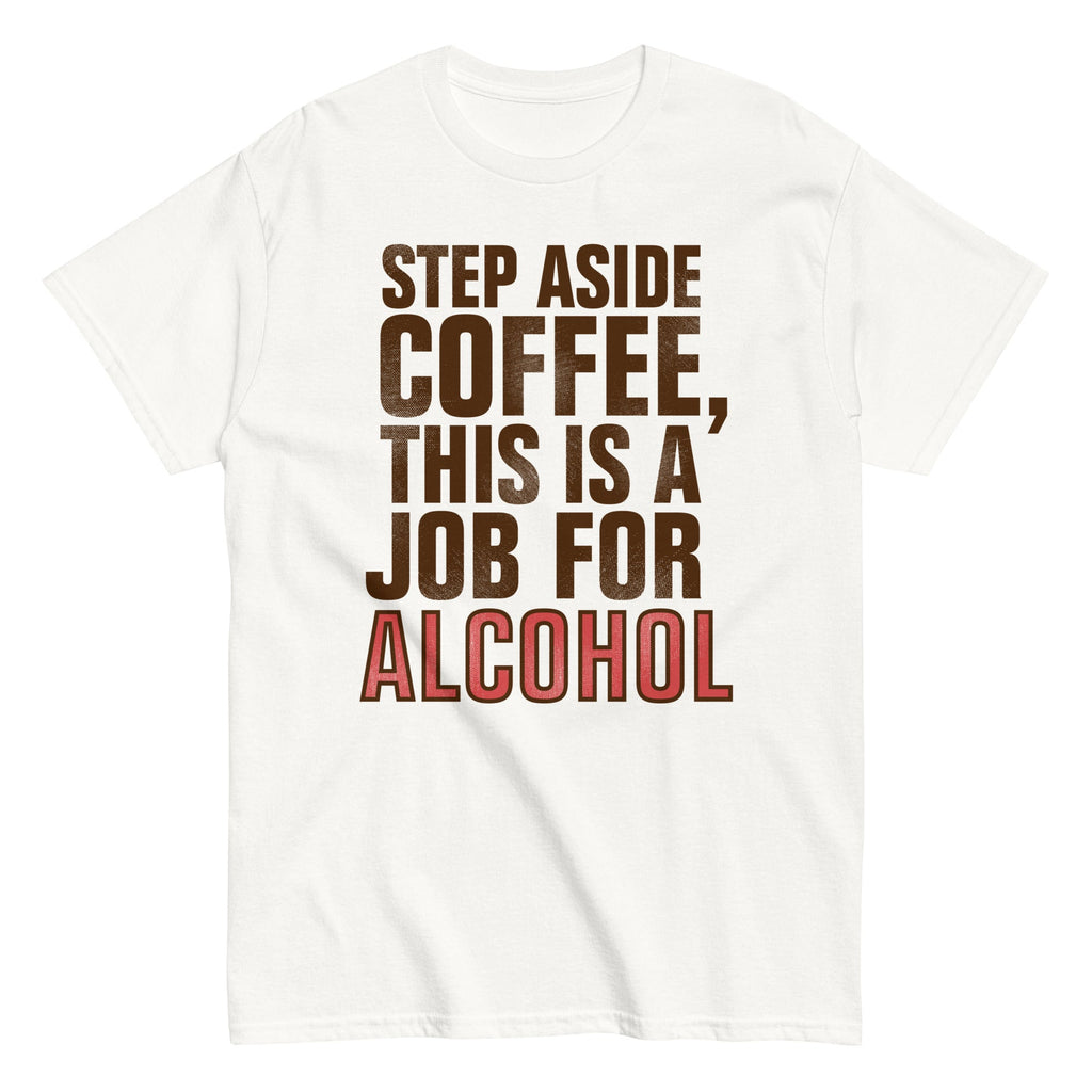 Step Aside Coffee, This Is A Job For Alcohol Men's Classic Tee