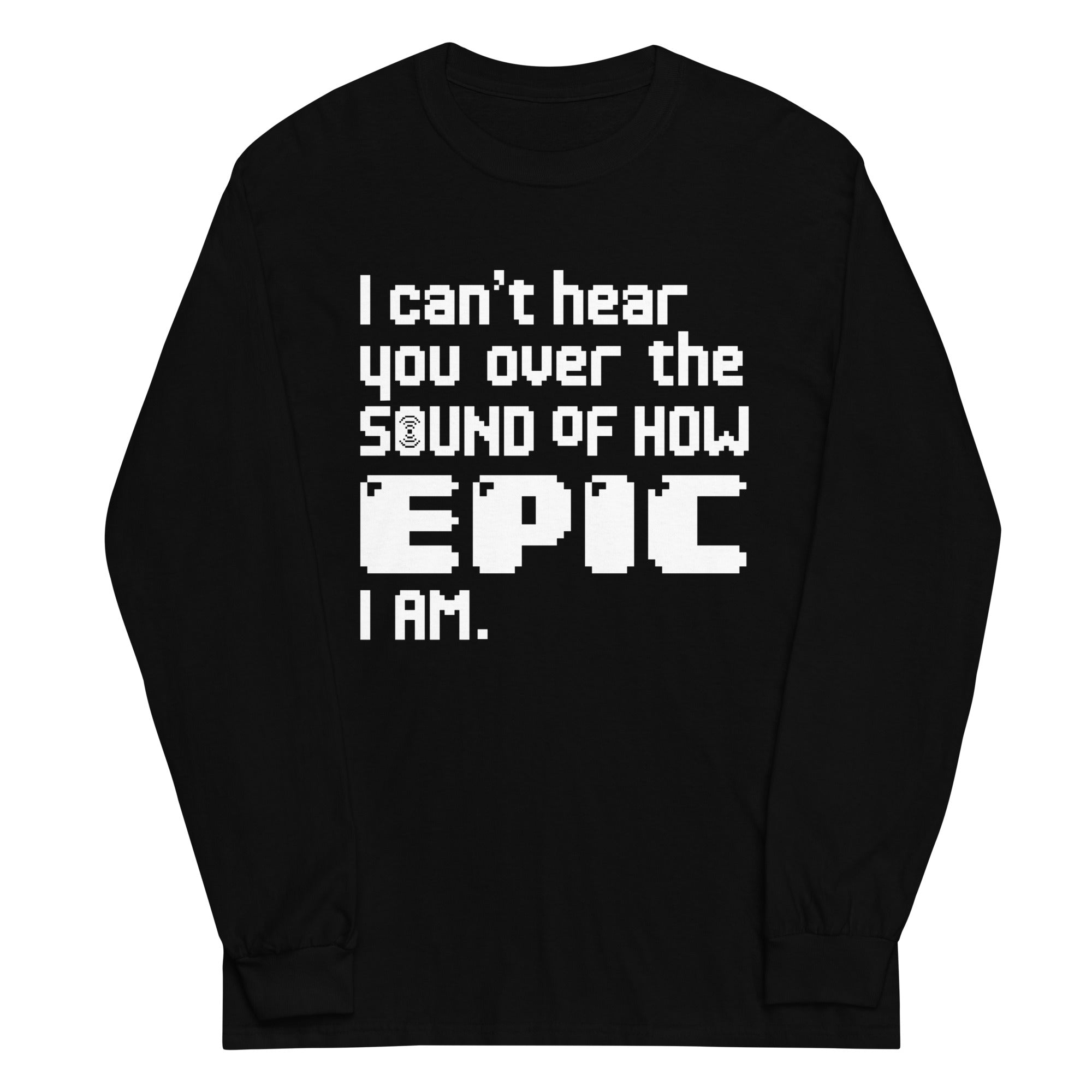 I Can't Hear You Unisex Long Sleeve Tee