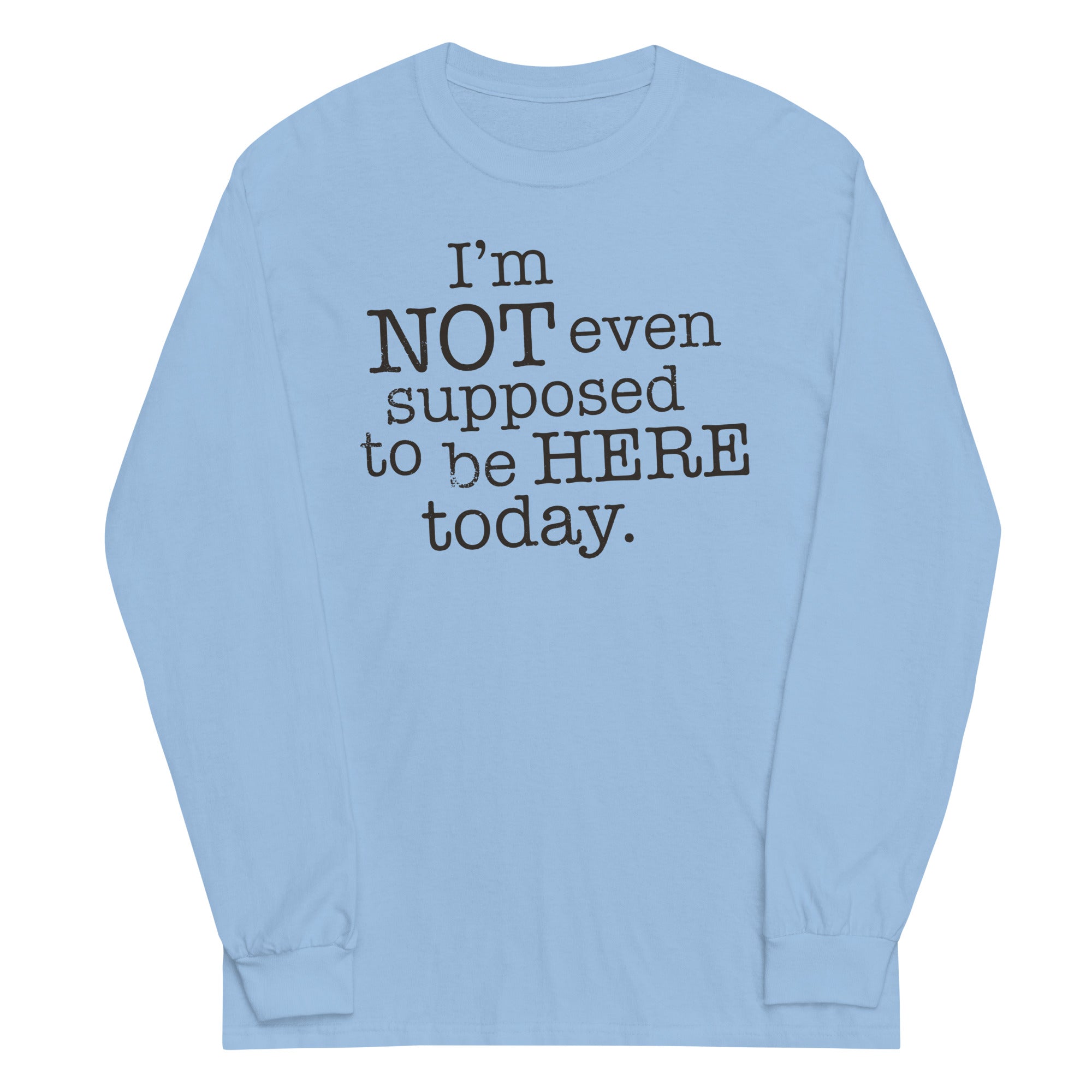 I'm Not Even Supposed To Be Here Today Unisex Long Sleeve Tee