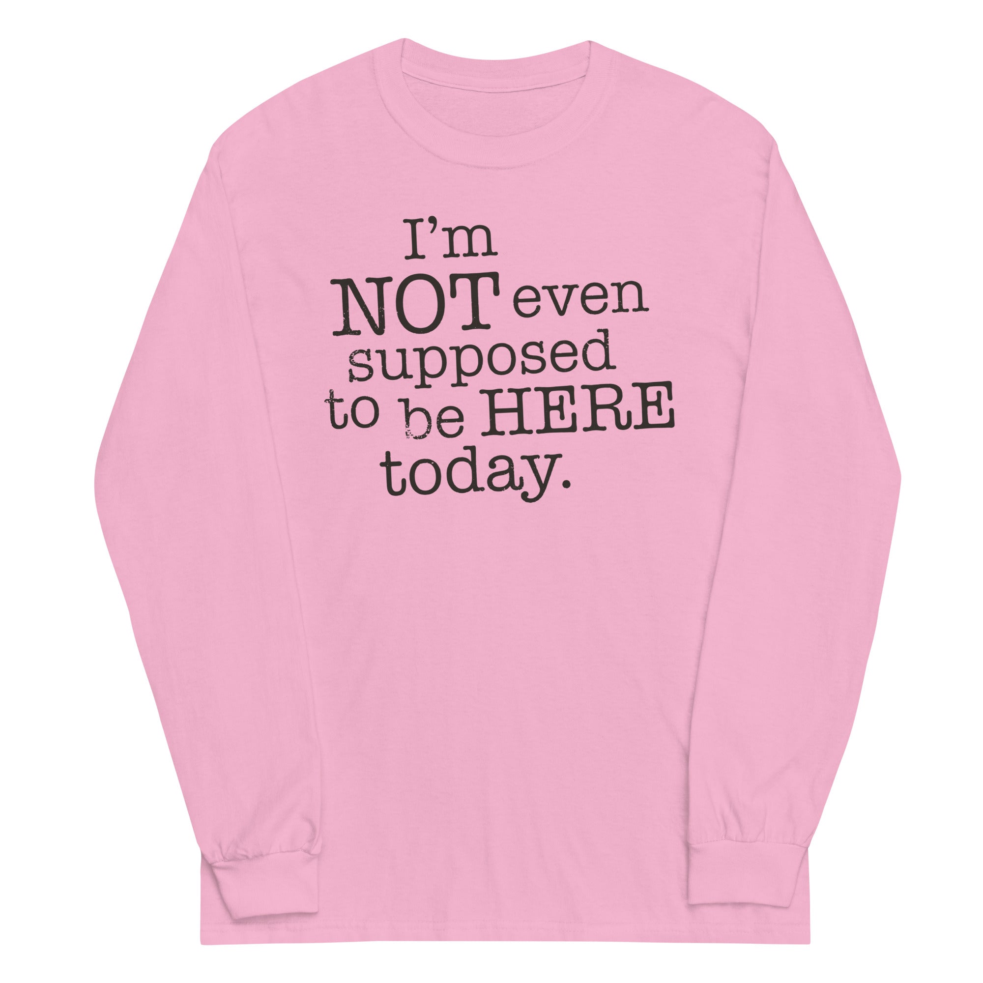 I'm Not Even Supposed To Be Here Today Unisex Long Sleeve Tee