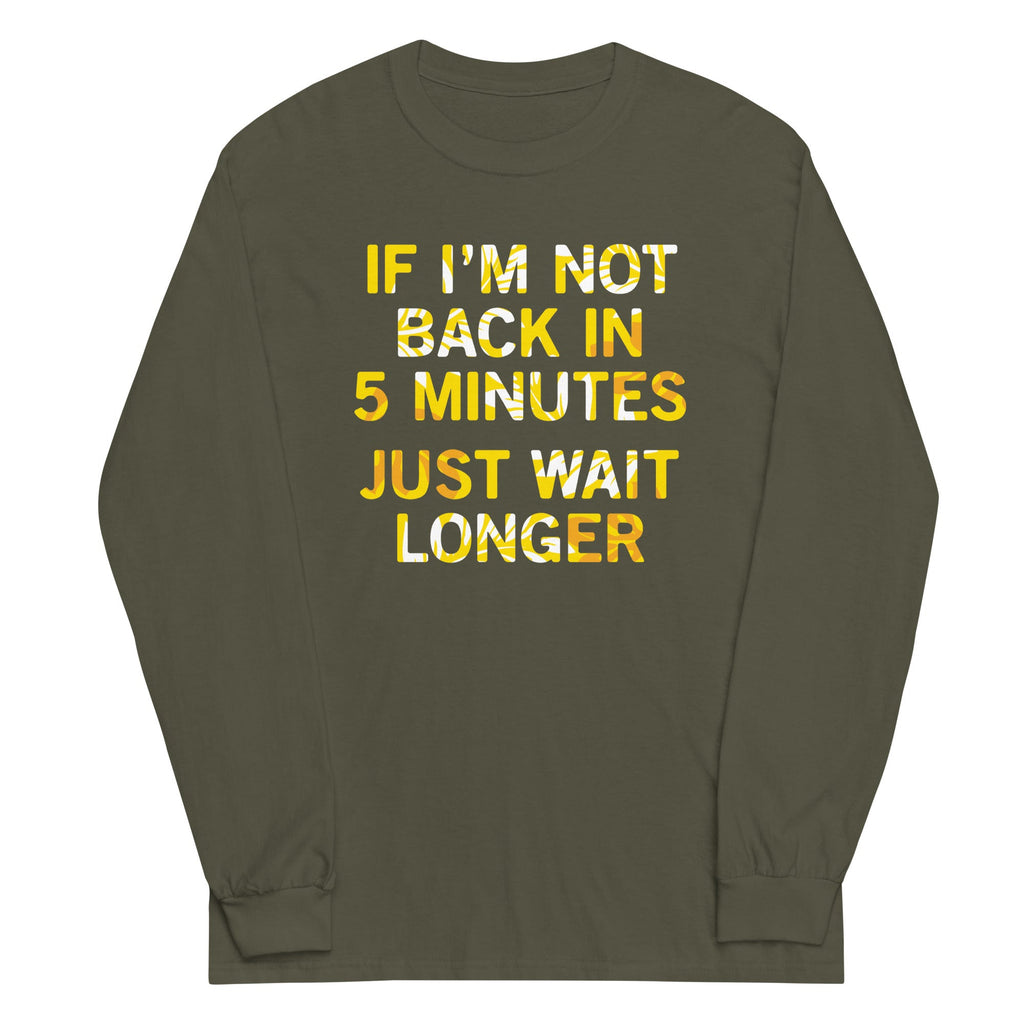 If I'm Not Back In 5 Minutes, Just Wait Longer Unisex Long Sleeve Tee