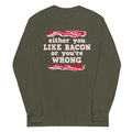 Either You Like Bacon Or You're Wrong Unisex Long Sleeve Tee