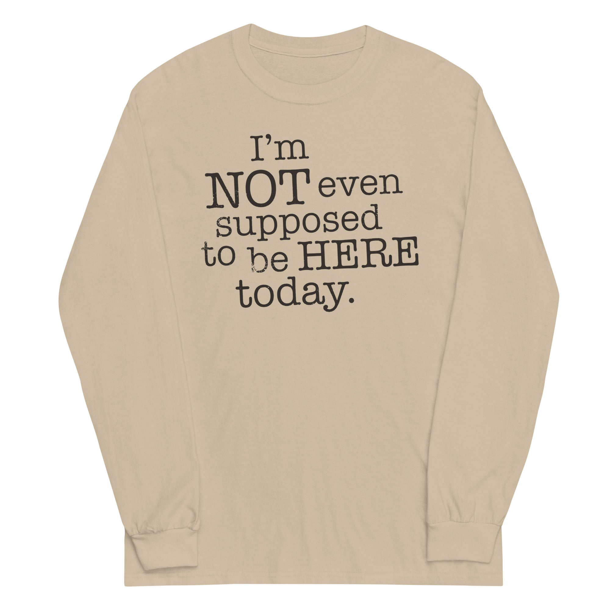 I'm Not Even Supposed To Be Here Today Unisex Long Sleeve Tee