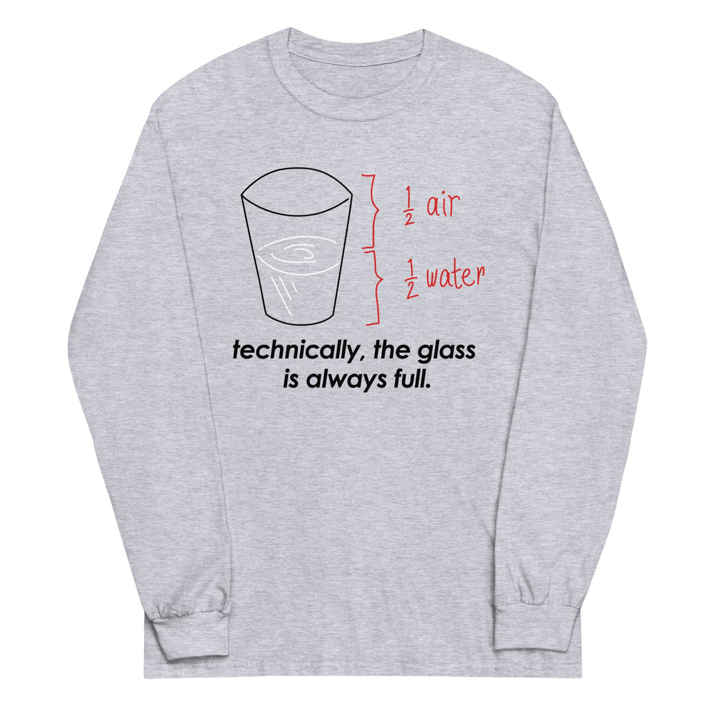 Technically, The Glass Is Always Full Unisex Long Sleeve Tee