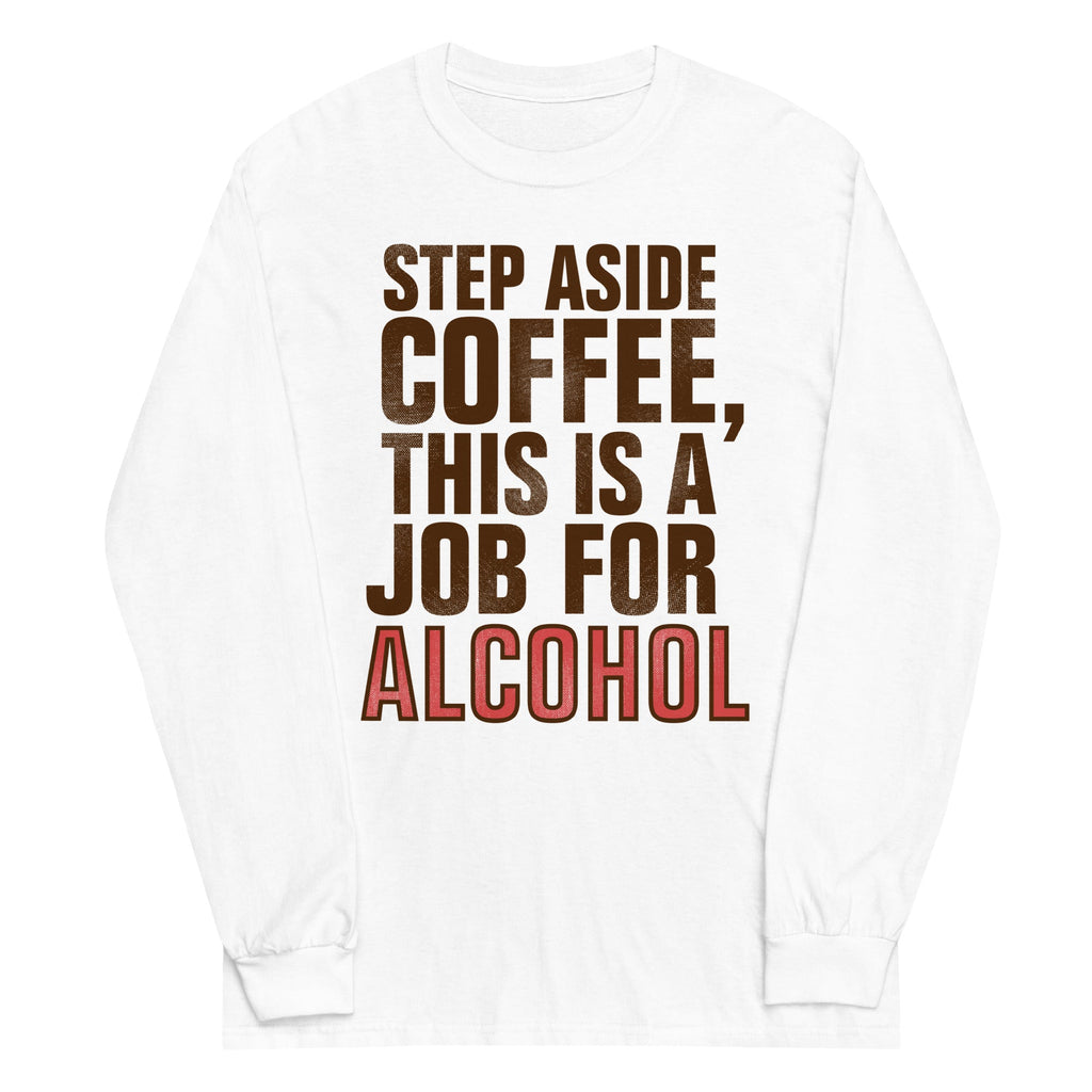 Step Aside Coffee, This Is A Job For Alcohol Unisex Long Sleeve Tee