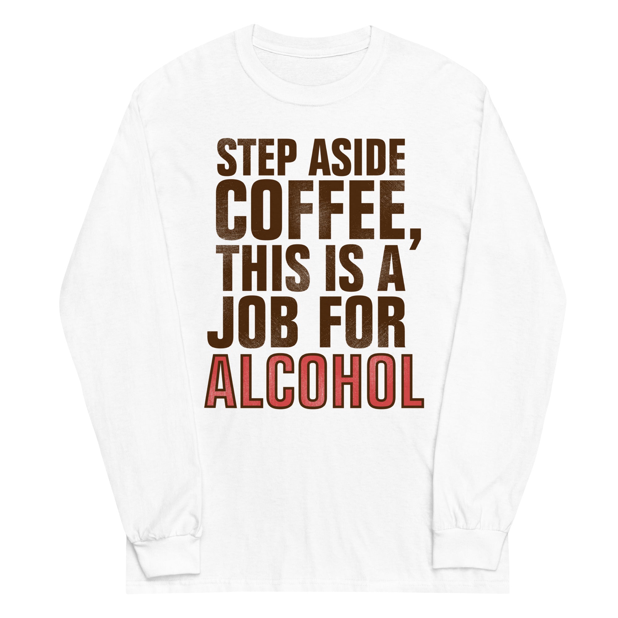 Step Aside Coffee, This Is A Job For Alcohol Unisex Long Sleeve Tee