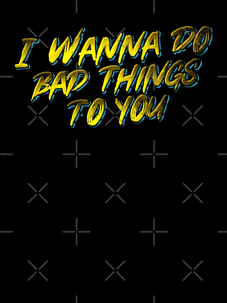 I Wanna Do Bad Things To You by calypso-designs