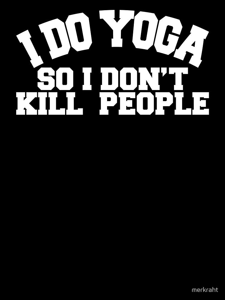 Yoga Novelty Gifts - I Do Yoga So I Don't Kill People by merkraht
