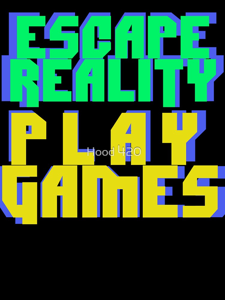ESCAPE REALITY - PLAY GAMES by Hood 420