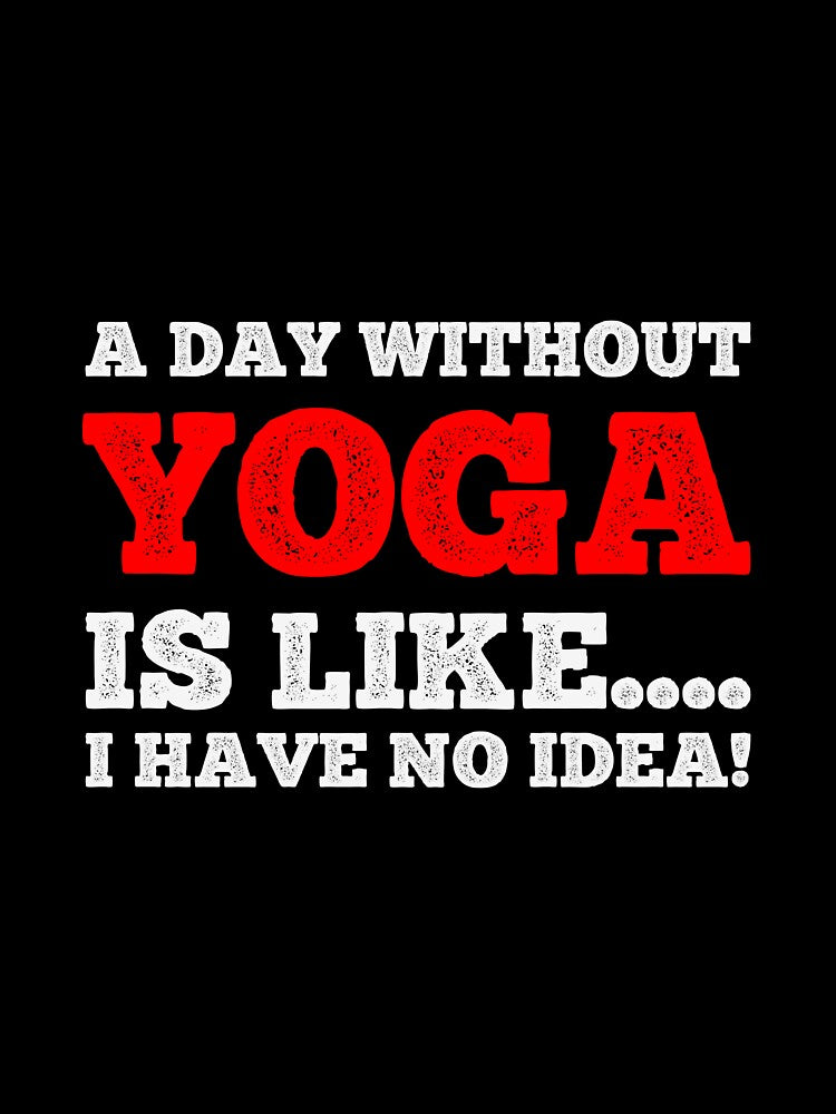 A Day Without Yoga Is Like....I Have No Idea - Daily Yoga Lover Design by teecraftstudios
