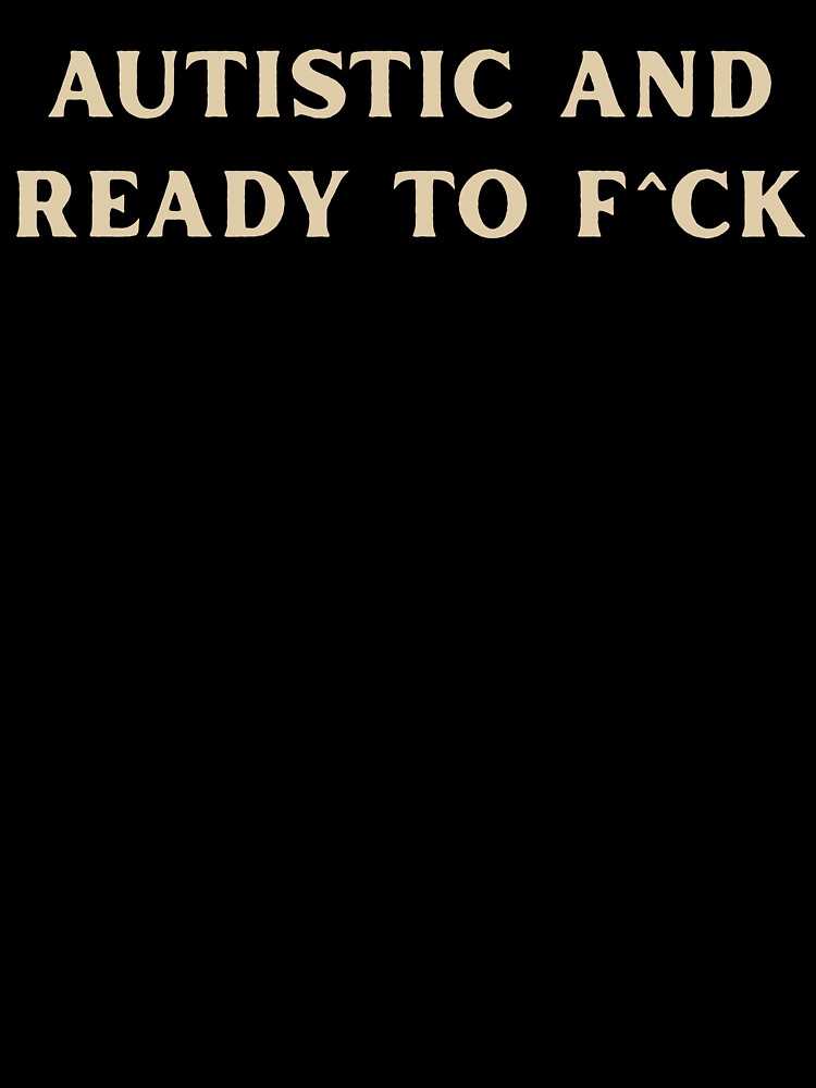 Autistic Ready To F^ck Statement by Valascanza