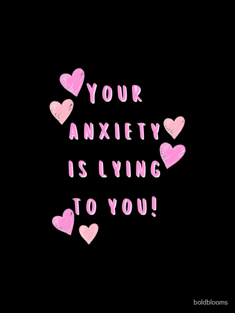 Your Anxiety is Lying to You! by boldblooms