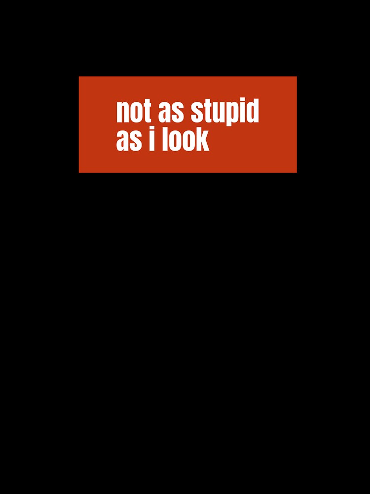 Not as stupid as i look A Humorous Statement of Hidden Cleverness by RF-73