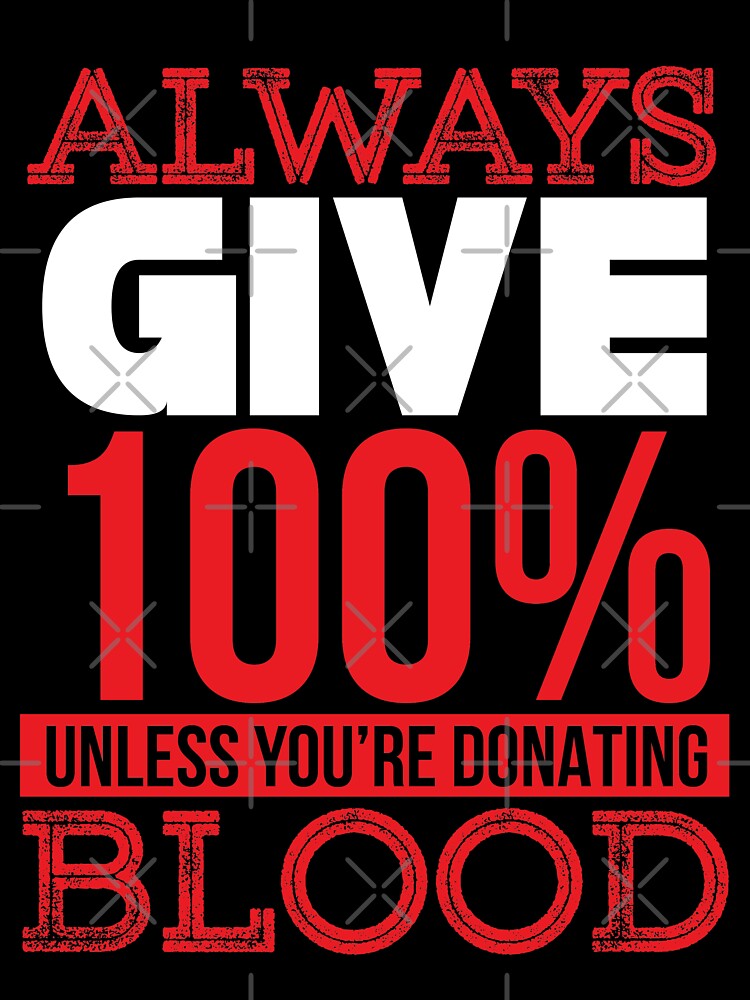 give 100% of what you do unless your'e donating blood by TheBFStore