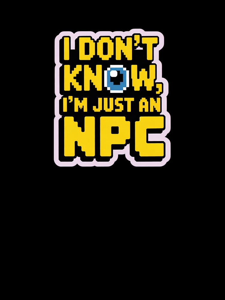 I DON'T KNOW, I'M JUST AN NPC nerd text by SusanaDesign