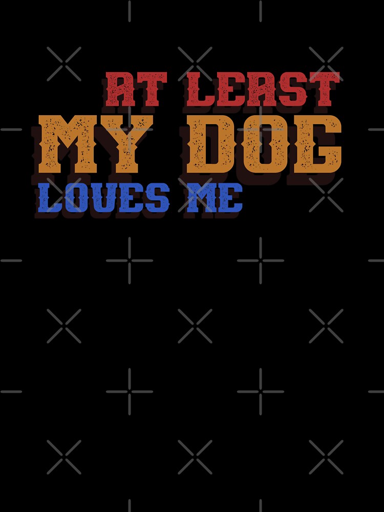 At Least My Dog Loves Me by inkset